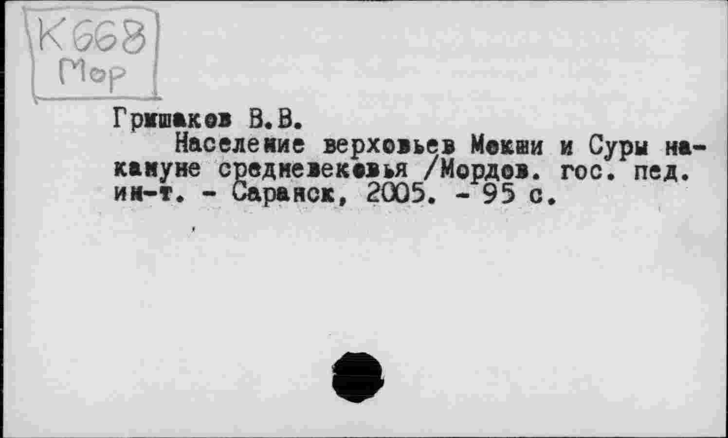 ﻿Гришаков В. В.
Население верховьев Мокши и Суры на кануне средневековья /Мордов. гос. пед. ии-т. - Саранск. 2005. - 95 с.